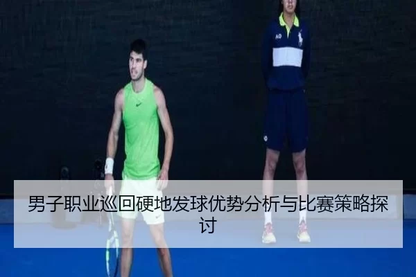 男子职业巡回硬地发球优势分析与比赛策略探讨